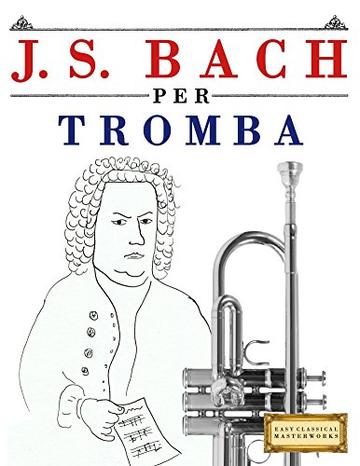J. S. Bach per Tromba: 10 Pezzi Facili per Tromba Libro per Principianti